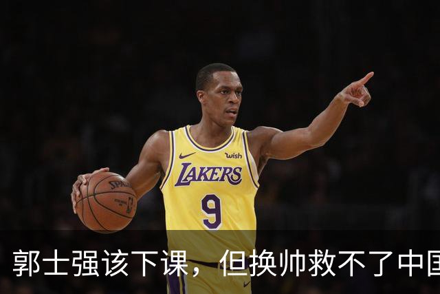 郭士强该下课，但换帅救不了中国男篮！再好的教练也难改先天短板